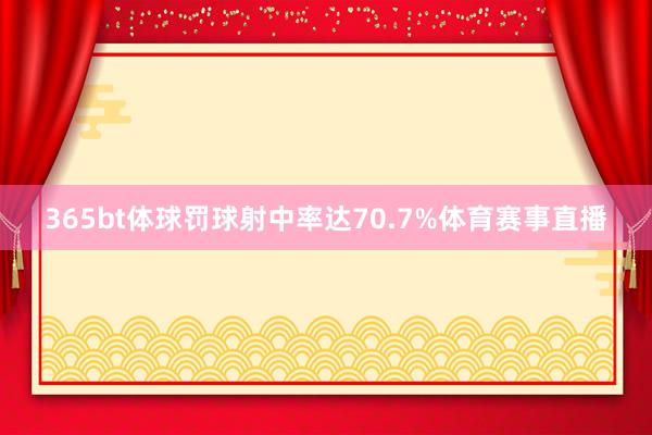 365bt体球罚球射中率达70.7%体育赛事直播