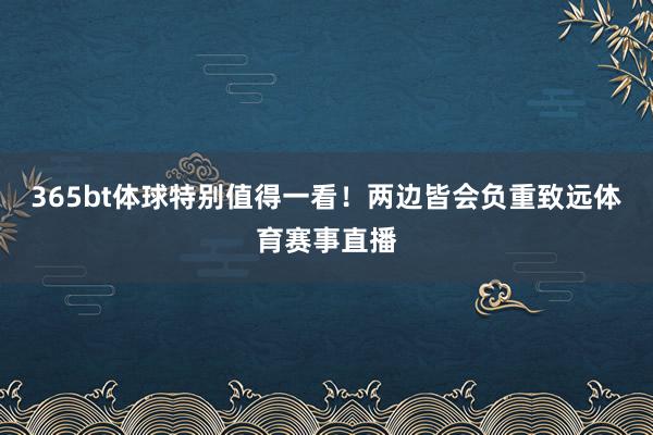 365bt体球特别值得一看！两边皆会负重致远体育赛事直播