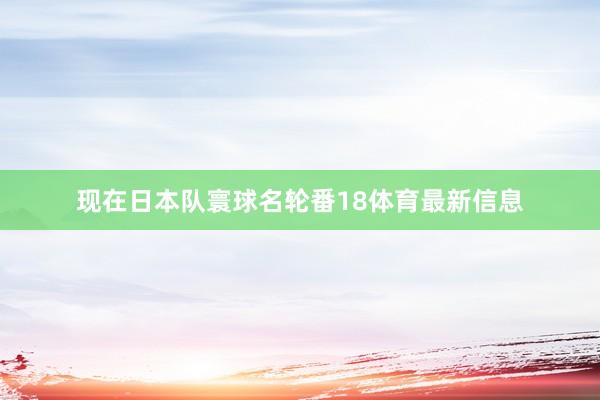 现在日本队寰球名轮番18体育最新信息