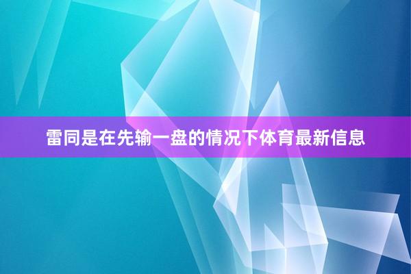 雷同是在先输一盘的情况下体育最新信息