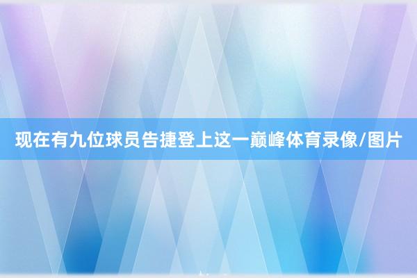 现在有九位球员告捷登上这一巅峰体育录像/图片