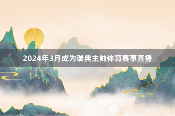 2024年3月成为瑞典主帅体育赛事直播