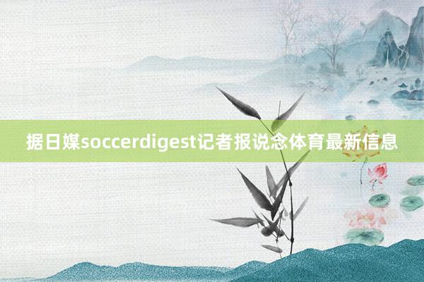 据日媒soccerdigest记者报说念体育最新信息