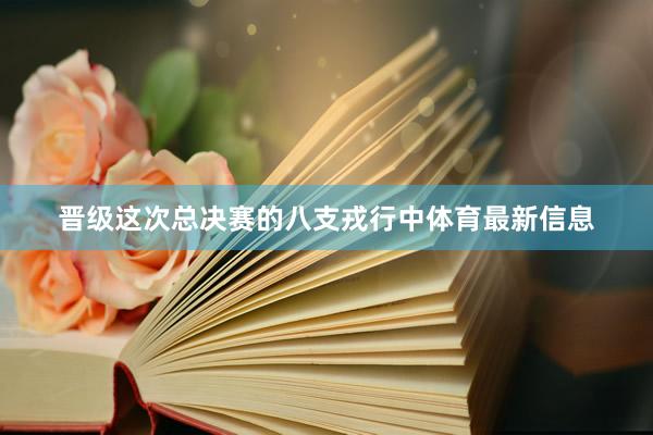 晋级这次总决赛的八支戎行中体育最新信息