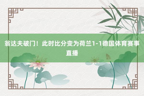 翁达夫破门！此时比分变为荷兰1-1德国体育赛事直播