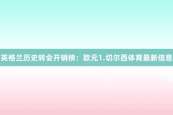 英格兰历史转会开销榜：欧元　　1.切尔西体育最新信息