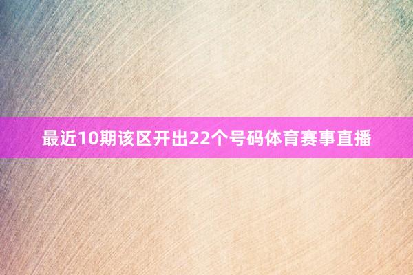 最近10期该区开出22个号码体育赛事直播