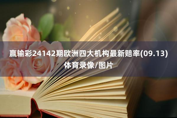 赢输彩24142期欧洲四大机构最新赔率(09.13)体育录像/图片