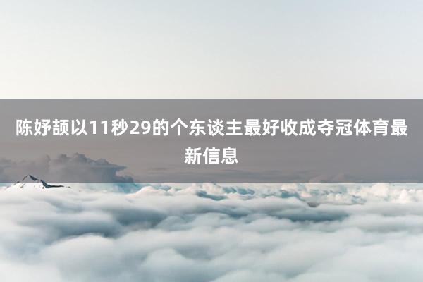 陈妤颉以11秒29的个东谈主最好收成夺冠体育最新信息