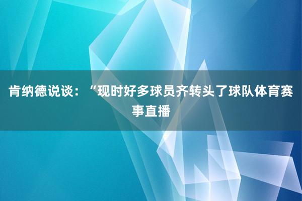 肯纳德说谈：“现时好多球员齐转头了球队体育赛事直播