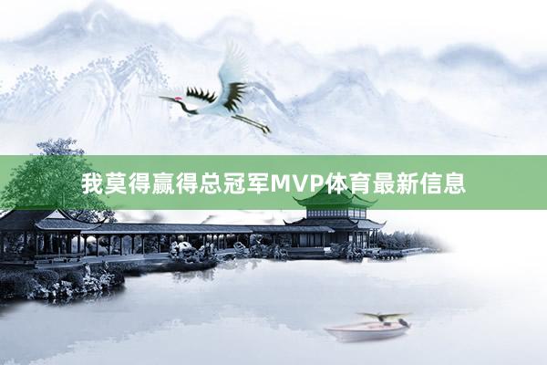 我莫得赢得总冠军MVP体育最新信息