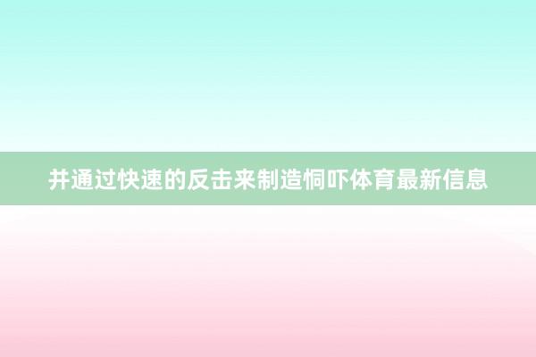 并通过快速的反击来制造恫吓体育最新信息