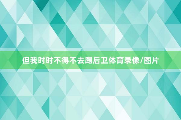 但我时时不得不去踢后卫体育录像/图片