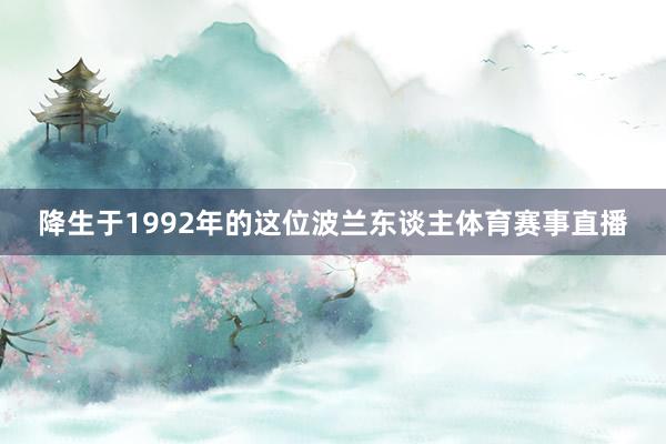 降生于1992年的这位波兰东谈主体育赛事直播