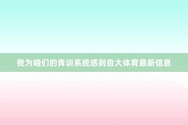 我为咱们的青训系统感到自大体育最新信息