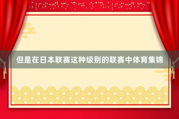 但是在日本联赛这种级别的联赛中体育集锦