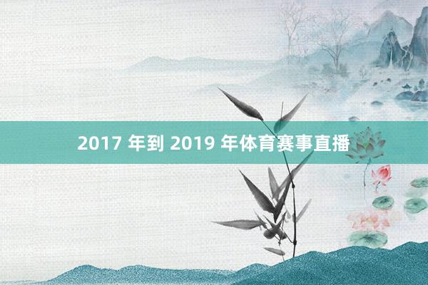 2017 年到 2019 年体育赛事直播