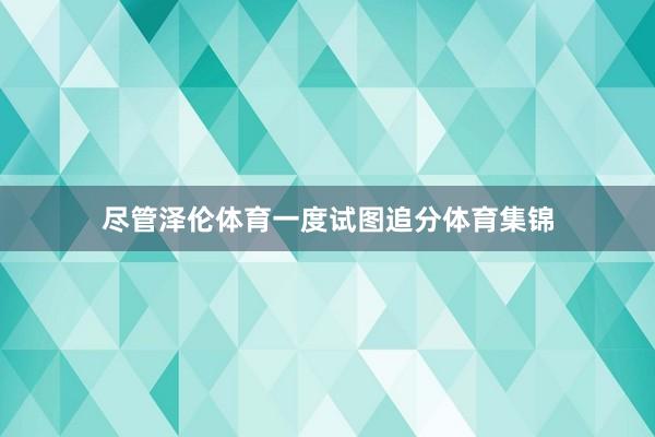 尽管泽伦体育一度试图追分体育集锦