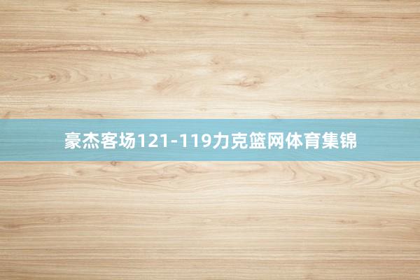 豪杰客场121-119力克篮网体育集锦